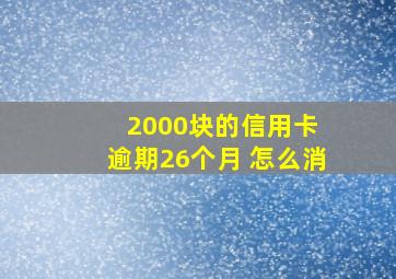 2000块的信用卡 逾期26个月 怎么消